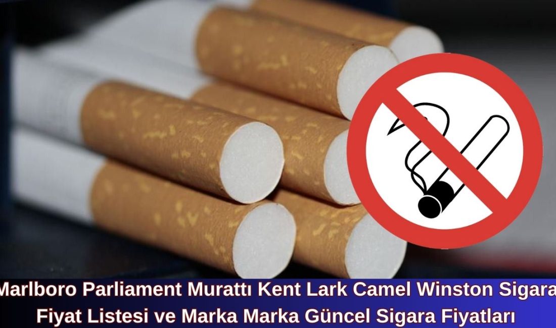Marlboro Parliament Murattı Kent Lark Camel Winston Sigara Fiyat Listesi ve Marka Marka Güncel Sigara Fiyatları