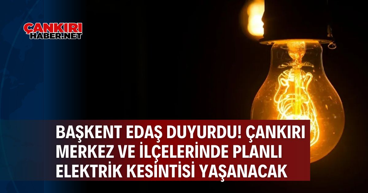 Başkent Edaş duyurdu! Çankırı merkez ve ilçelerinde planlı elektrik kesintisi yaşanacak